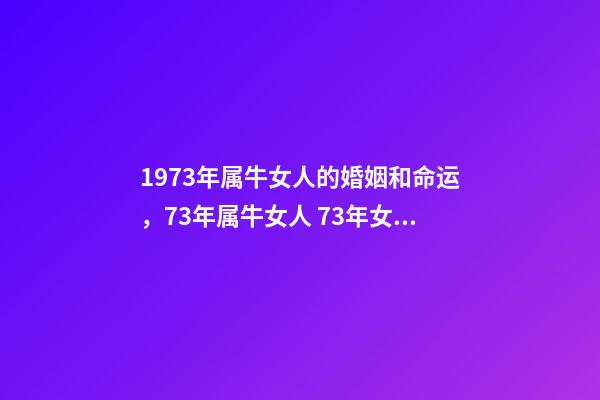 1973年属牛女人的婚姻和命运，73年属牛女人 73年女牛一生婚姻运势，73年属牛女人一生命运-第1张-观点-玄机派